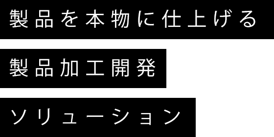 製品を本物に仕上げる製品加工開発ソリューション